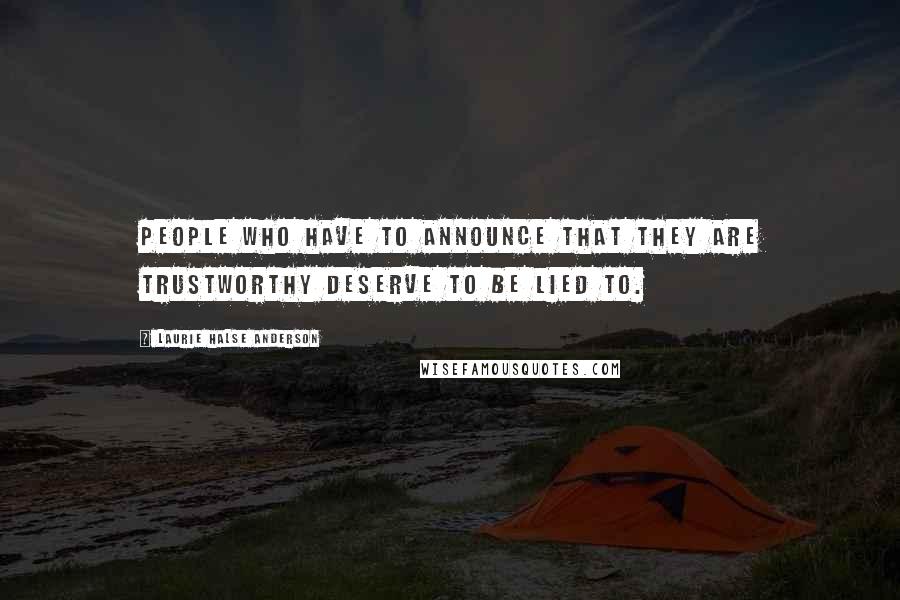 Laurie Halse Anderson Quotes: People who have to announce that they are trustworthy deserve to be lied to.