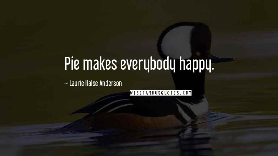 Laurie Halse Anderson Quotes: Pie makes everybody happy.