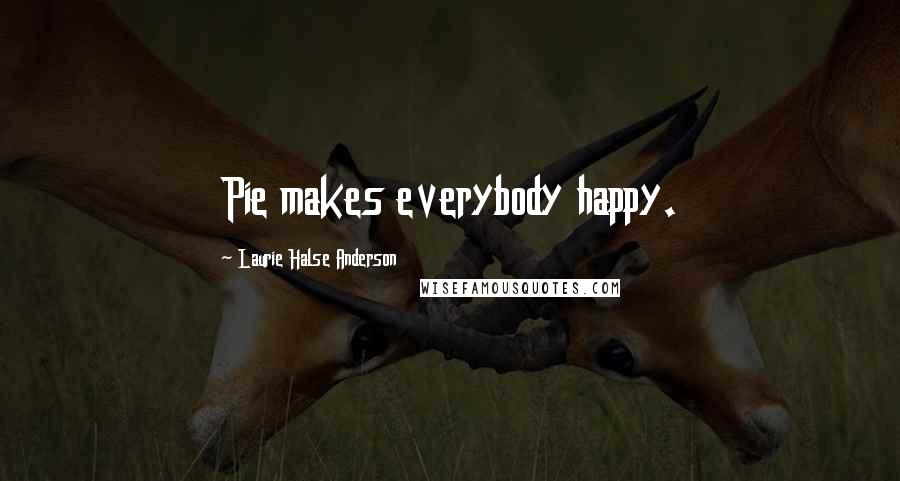 Laurie Halse Anderson Quotes: Pie makes everybody happy.