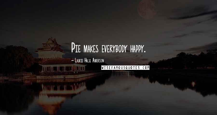 Laurie Halse Anderson Quotes: Pie makes everybody happy.