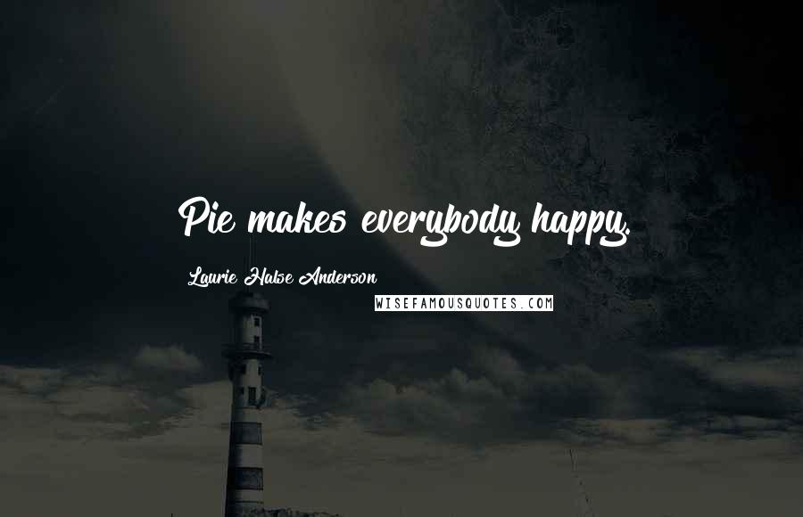 Laurie Halse Anderson Quotes: Pie makes everybody happy.