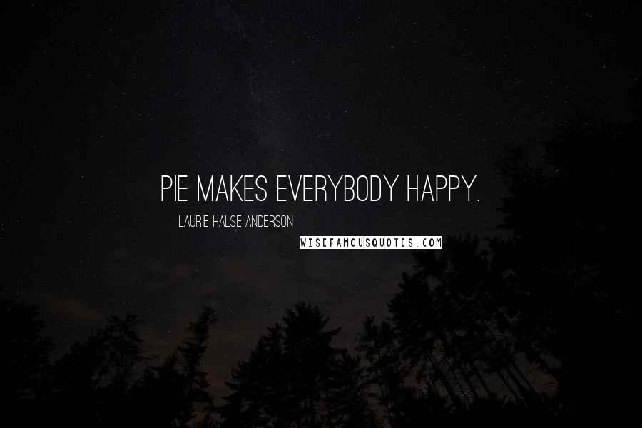 Laurie Halse Anderson Quotes: Pie makes everybody happy.