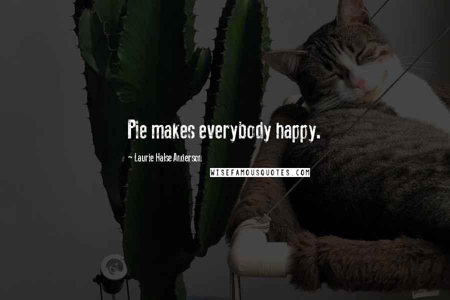 Laurie Halse Anderson Quotes: Pie makes everybody happy.