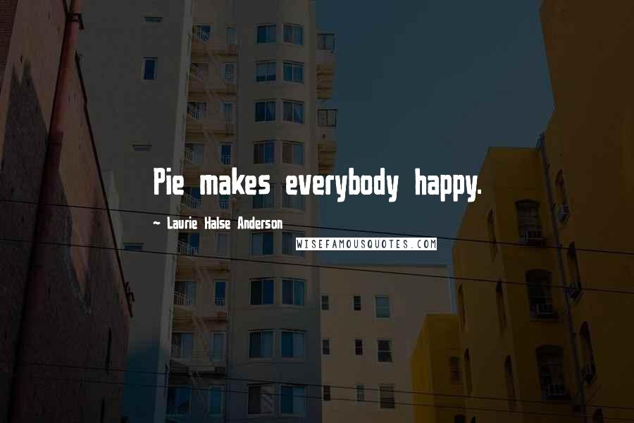 Laurie Halse Anderson Quotes: Pie makes everybody happy.