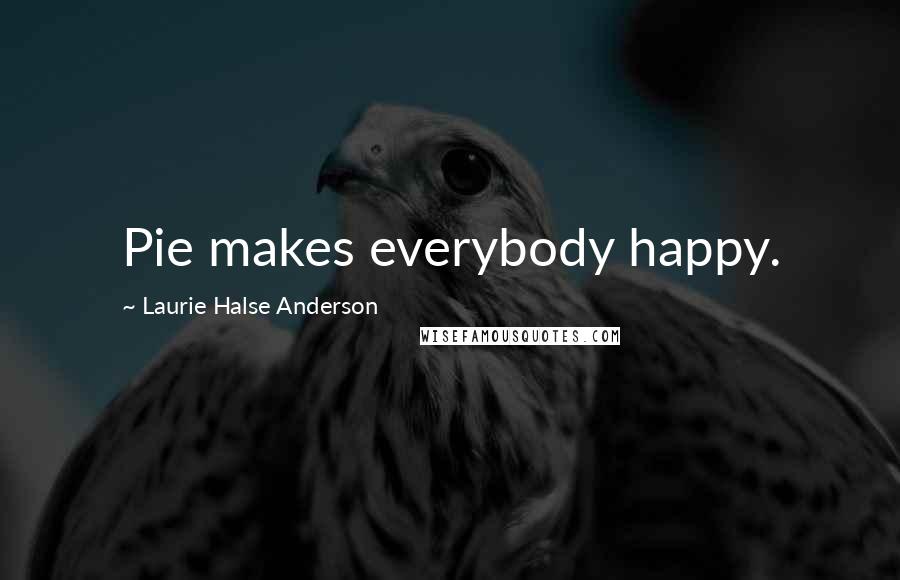 Laurie Halse Anderson Quotes: Pie makes everybody happy.