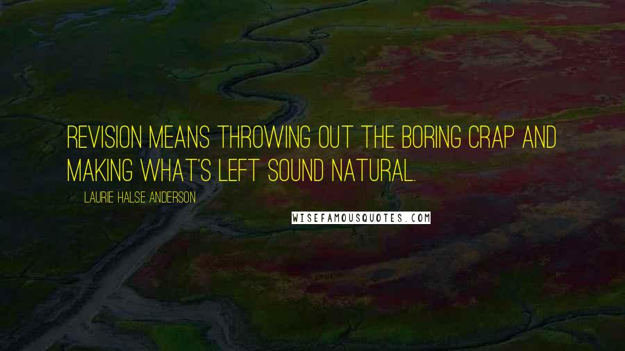 Laurie Halse Anderson Quotes: Revision means throwing out the boring crap and making what's left sound natural.