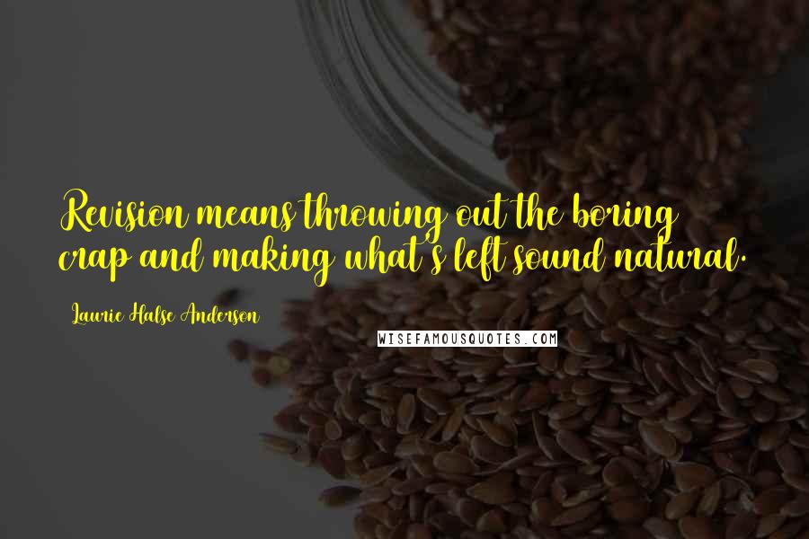 Laurie Halse Anderson Quotes: Revision means throwing out the boring crap and making what's left sound natural.