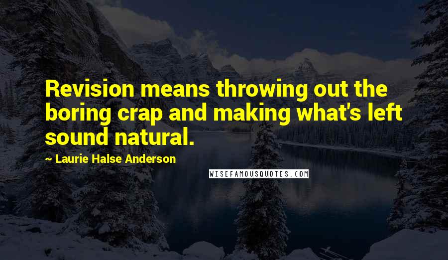 Laurie Halse Anderson Quotes: Revision means throwing out the boring crap and making what's left sound natural.
