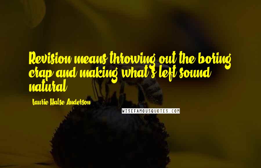 Laurie Halse Anderson Quotes: Revision means throwing out the boring crap and making what's left sound natural.