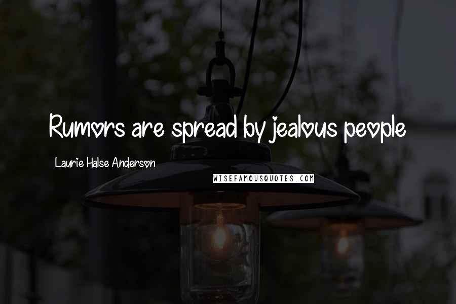 Laurie Halse Anderson Quotes: Rumors are spread by jealous people