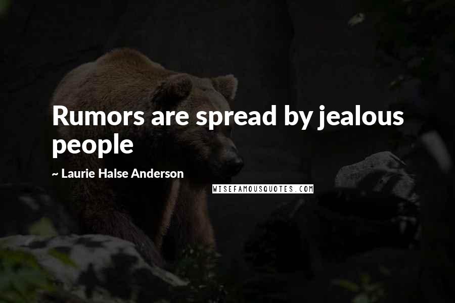 Laurie Halse Anderson Quotes: Rumors are spread by jealous people