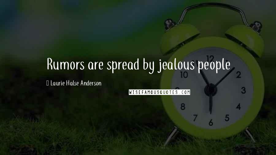 Laurie Halse Anderson Quotes: Rumors are spread by jealous people