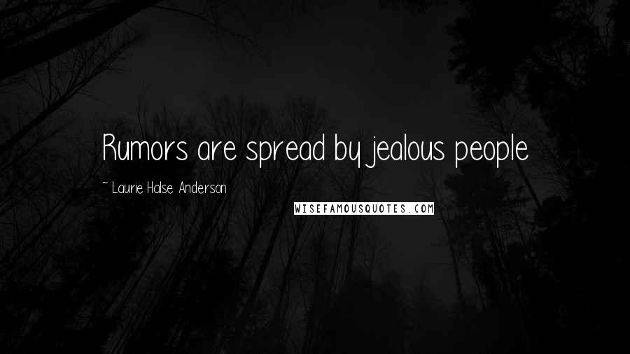 Laurie Halse Anderson Quotes: Rumors are spread by jealous people