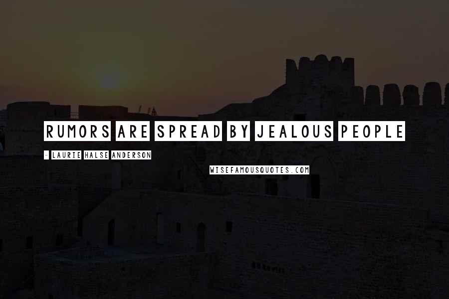 Laurie Halse Anderson Quotes: Rumors are spread by jealous people