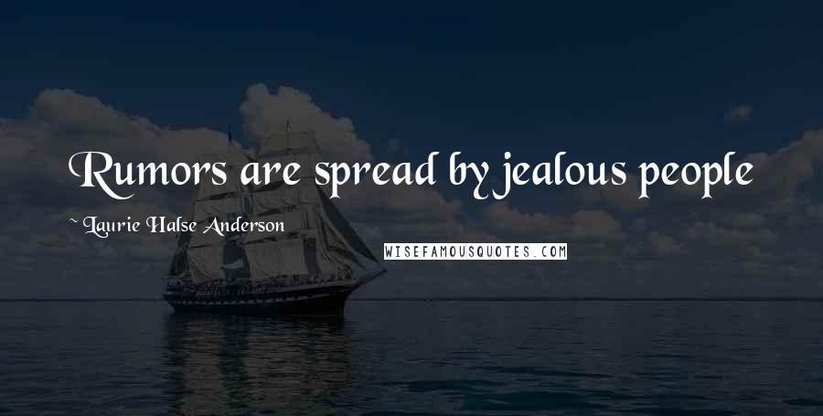 Laurie Halse Anderson Quotes: Rumors are spread by jealous people