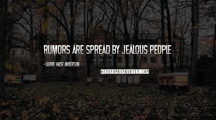 Laurie Halse Anderson Quotes: Rumors are spread by jealous people