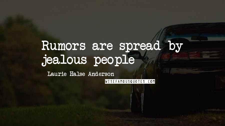 Laurie Halse Anderson Quotes: Rumors are spread by jealous people