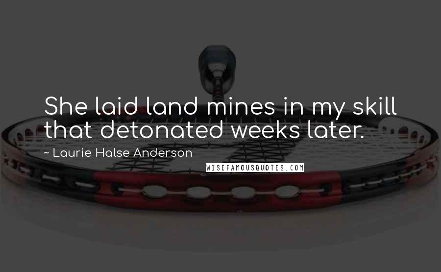 Laurie Halse Anderson Quotes: She laid land mines in my skill that detonated weeks later.