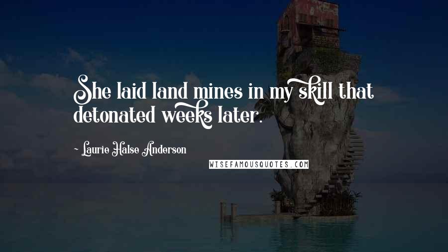 Laurie Halse Anderson Quotes: She laid land mines in my skill that detonated weeks later.