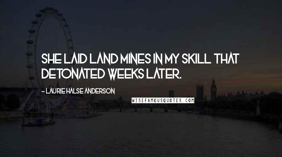 Laurie Halse Anderson Quotes: She laid land mines in my skill that detonated weeks later.