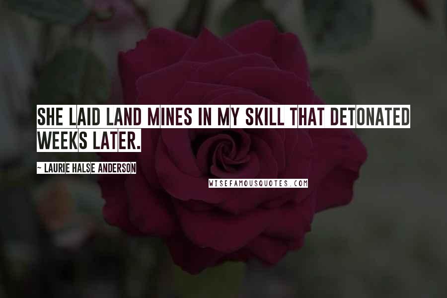 Laurie Halse Anderson Quotes: She laid land mines in my skill that detonated weeks later.