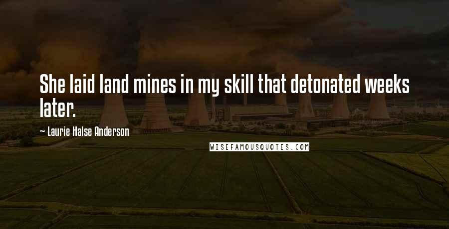 Laurie Halse Anderson Quotes: She laid land mines in my skill that detonated weeks later.