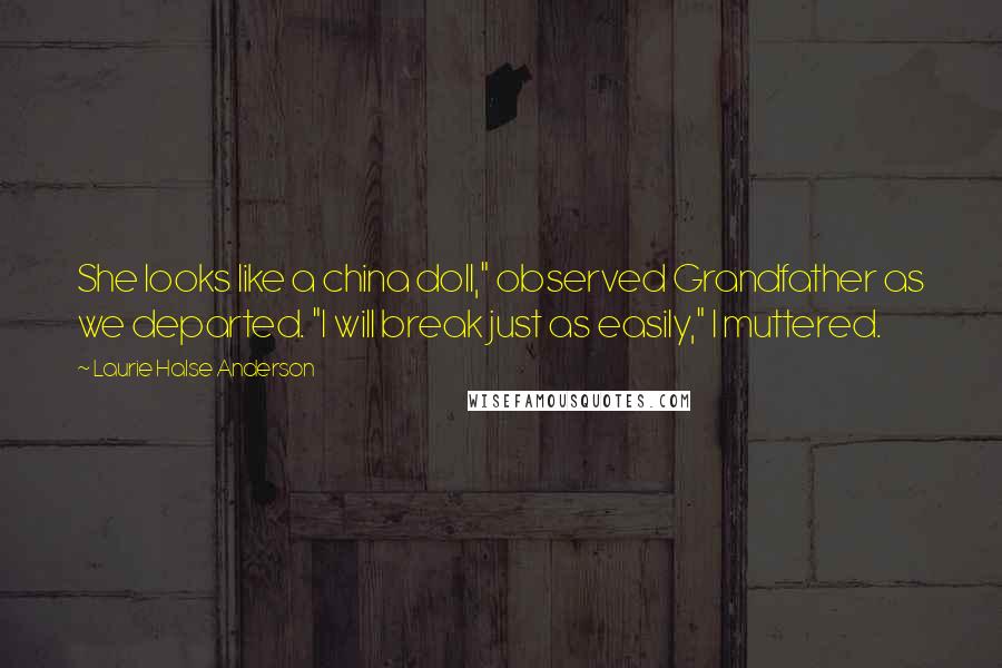 Laurie Halse Anderson Quotes: She looks like a china doll," observed Grandfather as we departed. "I will break just as easily," I muttered.