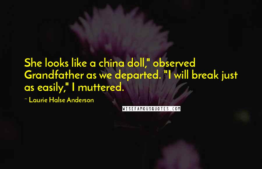 Laurie Halse Anderson Quotes: She looks like a china doll," observed Grandfather as we departed. "I will break just as easily," I muttered.