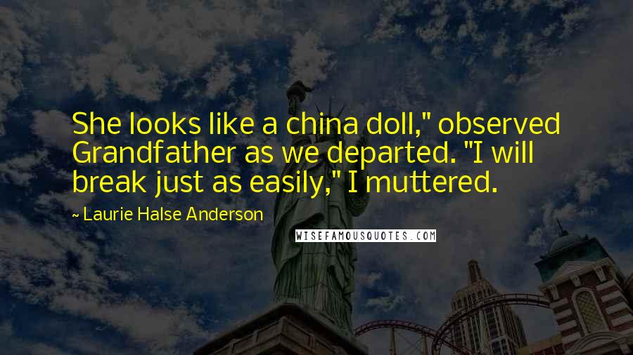 Laurie Halse Anderson Quotes: She looks like a china doll," observed Grandfather as we departed. "I will break just as easily," I muttered.