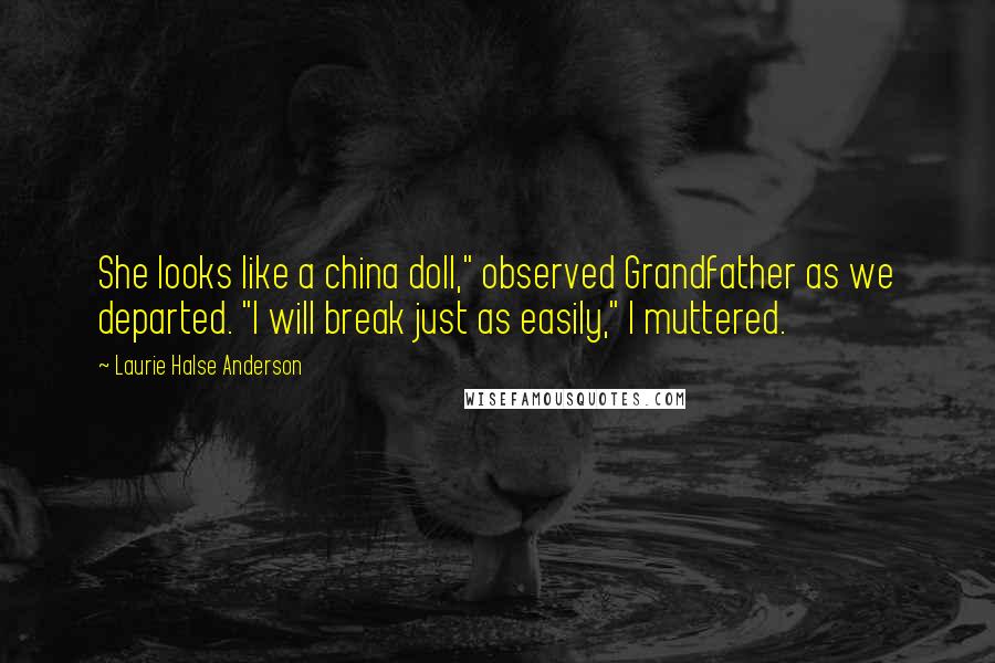 Laurie Halse Anderson Quotes: She looks like a china doll," observed Grandfather as we departed. "I will break just as easily," I muttered.