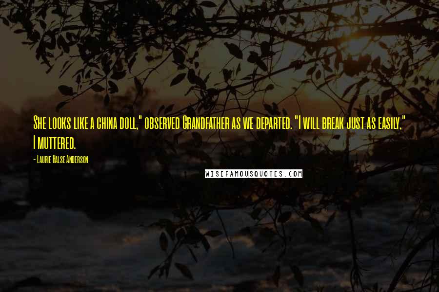 Laurie Halse Anderson Quotes: She looks like a china doll," observed Grandfather as we departed. "I will break just as easily," I muttered.