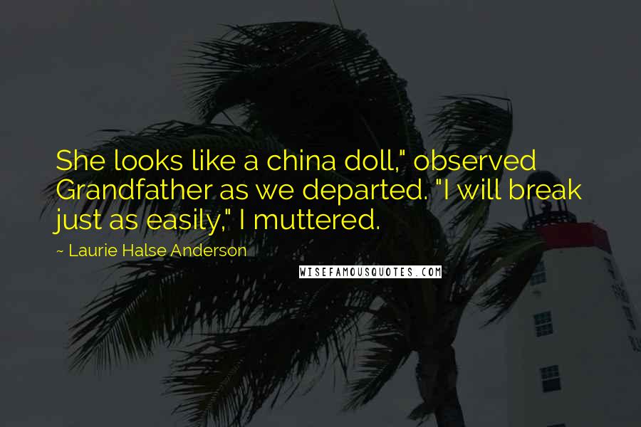 Laurie Halse Anderson Quotes: She looks like a china doll," observed Grandfather as we departed. "I will break just as easily," I muttered.