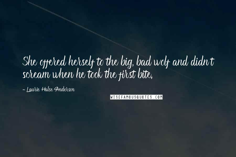 Laurie Halse Anderson Quotes: She offered herself to the big, bad wolf and didn't scream when he took the first bite.