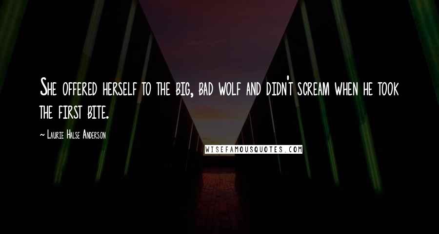 Laurie Halse Anderson Quotes: She offered herself to the big, bad wolf and didn't scream when he took the first bite.