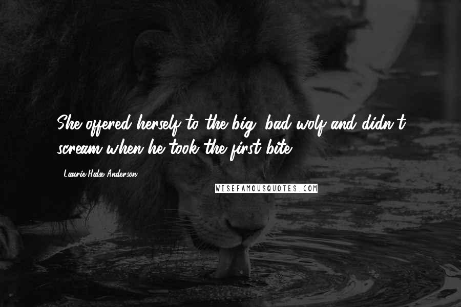Laurie Halse Anderson Quotes: She offered herself to the big, bad wolf and didn't scream when he took the first bite.