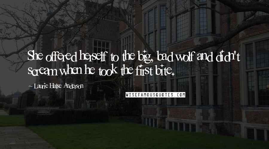 Laurie Halse Anderson Quotes: She offered herself to the big, bad wolf and didn't scream when he took the first bite.