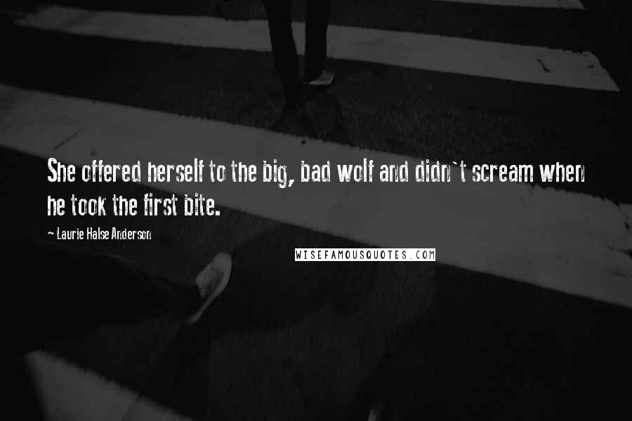 Laurie Halse Anderson Quotes: She offered herself to the big, bad wolf and didn't scream when he took the first bite.