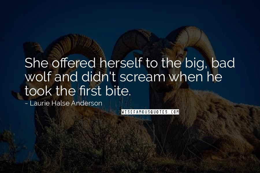 Laurie Halse Anderson Quotes: She offered herself to the big, bad wolf and didn't scream when he took the first bite.