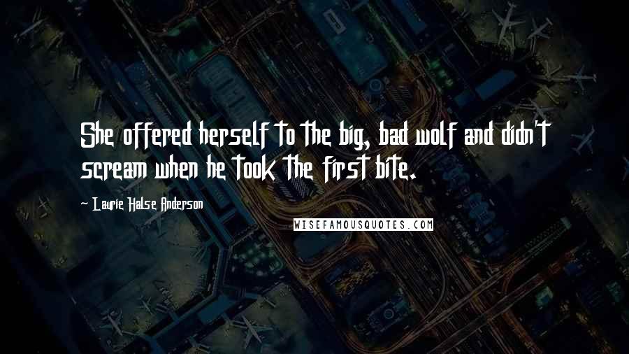 Laurie Halse Anderson Quotes: She offered herself to the big, bad wolf and didn't scream when he took the first bite.