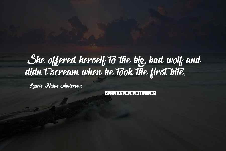 Laurie Halse Anderson Quotes: She offered herself to the big, bad wolf and didn't scream when he took the first bite.