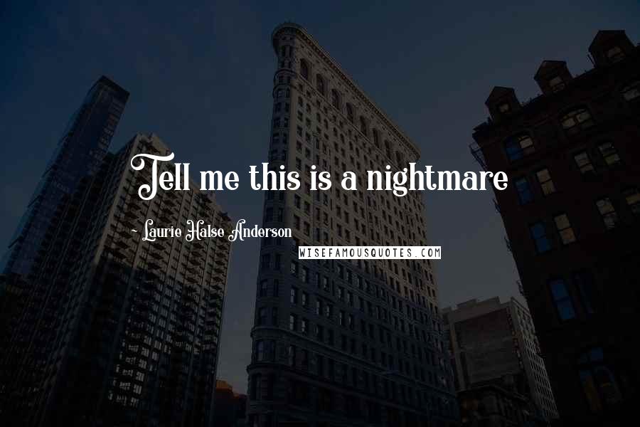 Laurie Halse Anderson Quotes: Tell me this is a nightmare