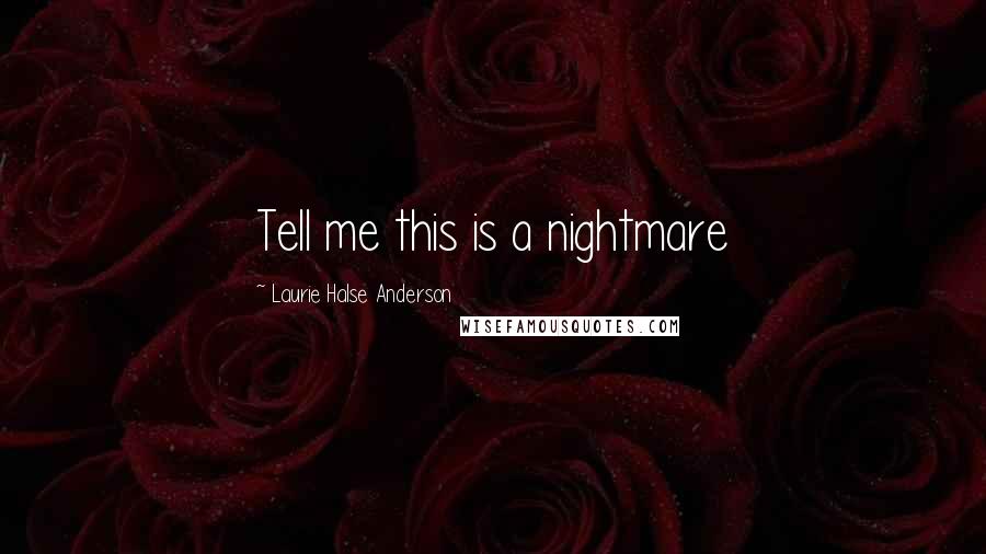 Laurie Halse Anderson Quotes: Tell me this is a nightmare