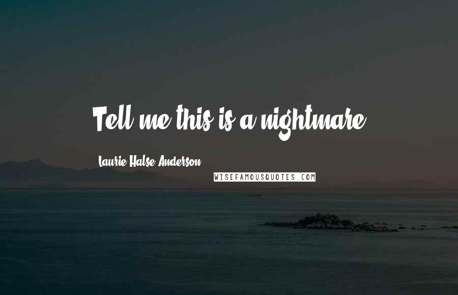 Laurie Halse Anderson Quotes: Tell me this is a nightmare