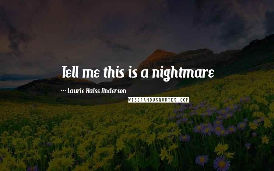 Laurie Halse Anderson Quotes: Tell me this is a nightmare