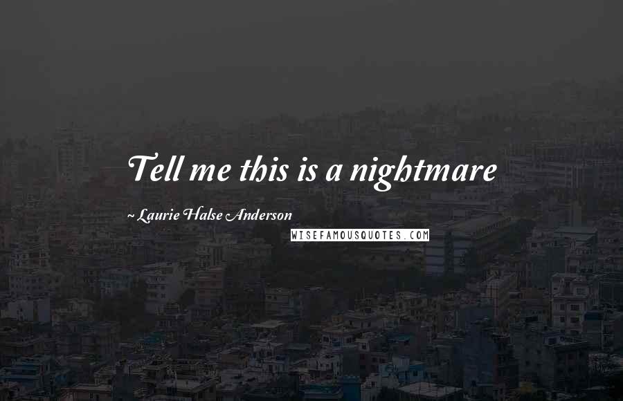 Laurie Halse Anderson Quotes: Tell me this is a nightmare