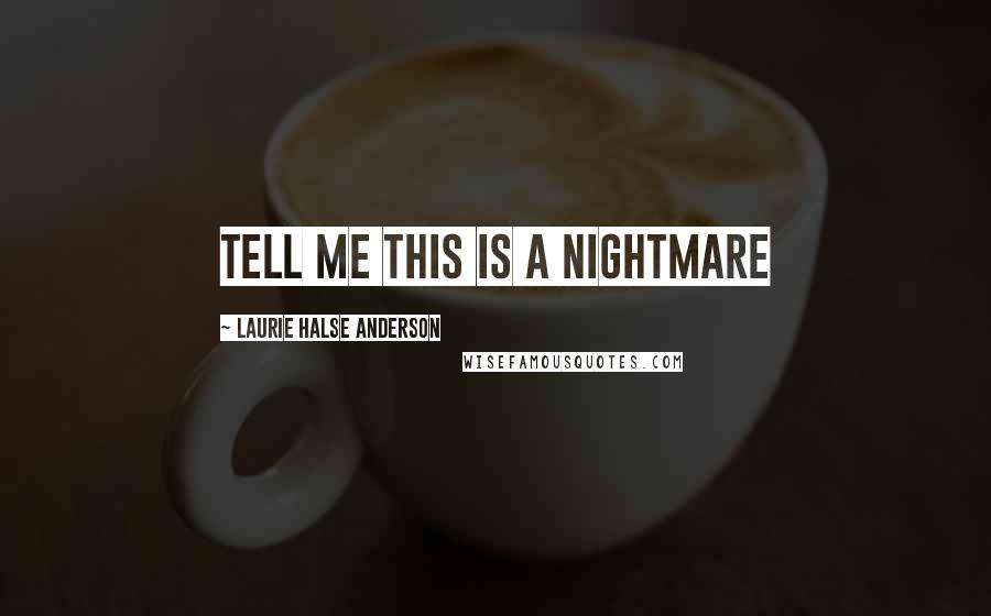 Laurie Halse Anderson Quotes: Tell me this is a nightmare