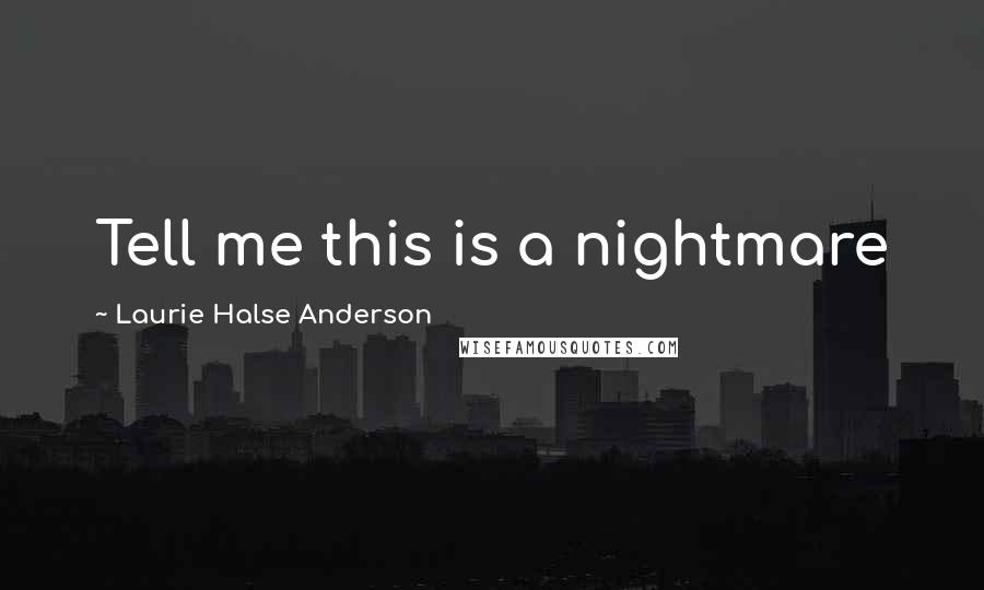 Laurie Halse Anderson Quotes: Tell me this is a nightmare