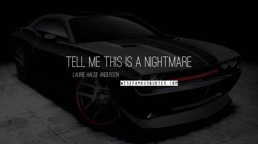 Laurie Halse Anderson Quotes: Tell me this is a nightmare