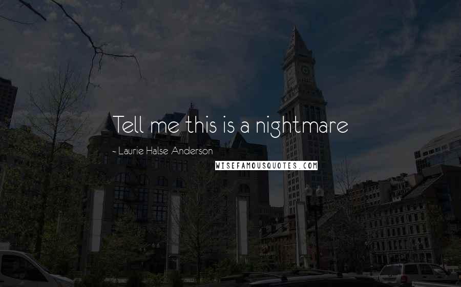 Laurie Halse Anderson Quotes: Tell me this is a nightmare