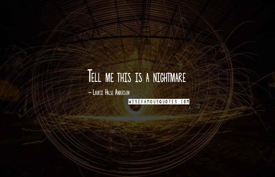 Laurie Halse Anderson Quotes: Tell me this is a nightmare